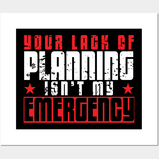 Your Lack of Planning Isn't My Emergency Wall Art by artsytee